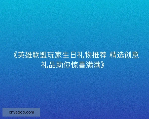 《英雄联盟玩家生日礼物推荐 精选创意礼品助你惊喜满满》