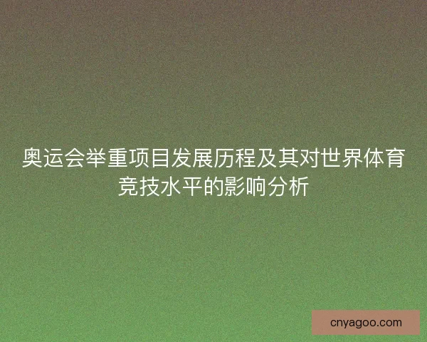 奥运会举重项目发展历程及其对世界体育竞技水平的影响分析